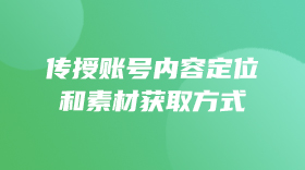 传授账号内容定位和素材获取方式