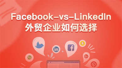 Facebook vs LinkedIn，外贸企业如何选择